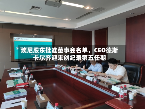 埃尼股东批准董事会名单，CEO德斯卡尔齐迎来创纪录第五任期