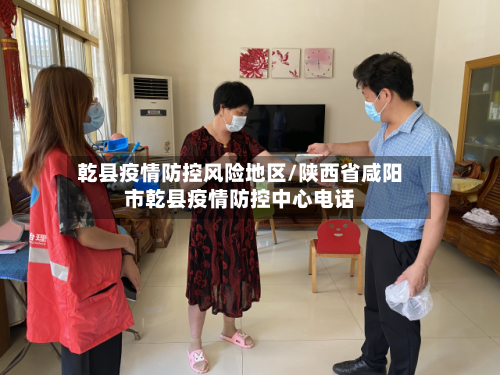 乾县疫情防控风险地区/陕西省咸阳市乾县疫情防控中心电话