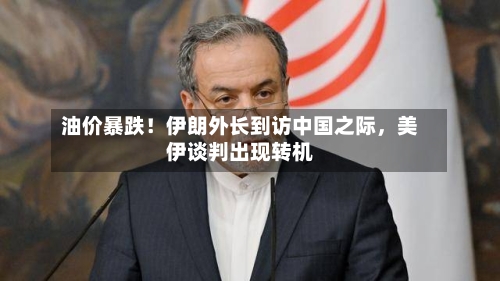 油价暴跌！伊朗外长到访中国之际	，美伊谈判出现转机-第3张图片