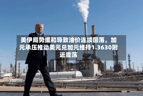 美伊局势缓和导致油价连续回落	，加元承压推动美元兑加元维持1.3630附近震荡-第3张图片