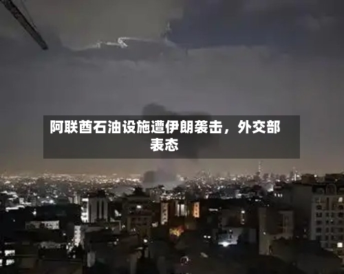 阿联酋石油设施遭伊朗袭击，外交部表态-第3张图片
