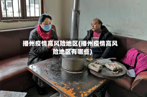 播州疫情高风险地区(播州疫情高风险地区有哪些)-第2张图片