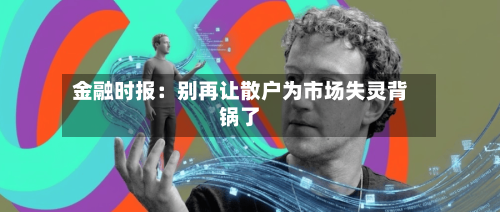 金融时报：别再让散户为市场失灵背锅了