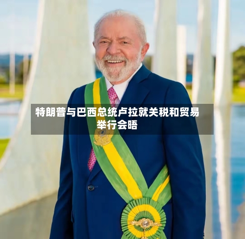 特朗普与巴西总统卢拉就关税和贸易举行会晤-第2张图片