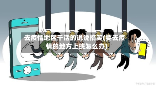 去疫情地区干活的说说搞笑(要去疫情的地方上班怎么办)