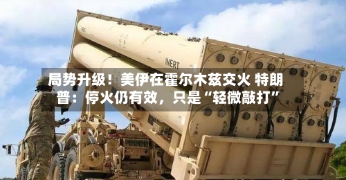 局势升级！美伊在霍尔木兹交火 特朗普：停火仍有效	，只是“轻微敲打	”-第2张图片