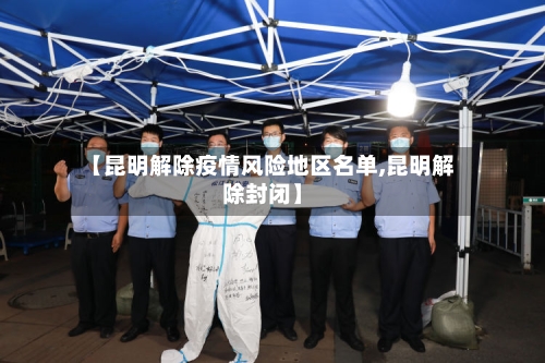 【昆明解除疫情风险地区名单,昆明解除封闭】