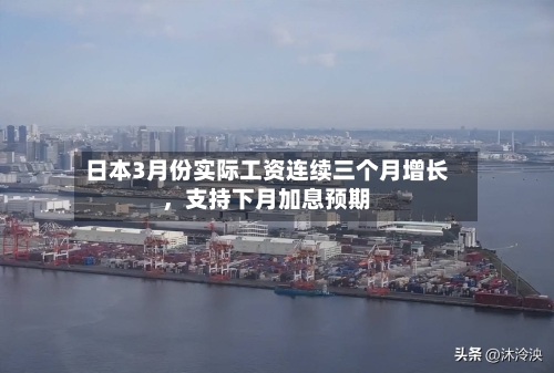 日本3月份实际工资连续三个月增长，支持下月加息预期