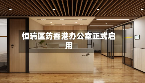 恒瑞医药香港办公室正式启用