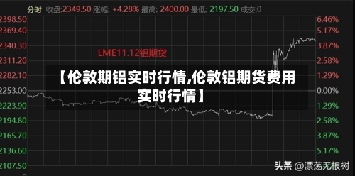 【伦敦期铝实时行情,伦敦铝期货费用实时行情】-第3张图片