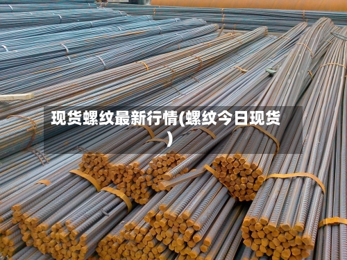 现货螺纹最新行情(螺纹今日现货)-第2张图片