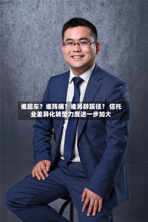 谁超车？谁阵痛？谁另辟蹊径？ 信托业差异化转型力度进一步加大