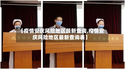 【疫情安庆风险地区最新查询,疫情安庆风险地区最新查询表】