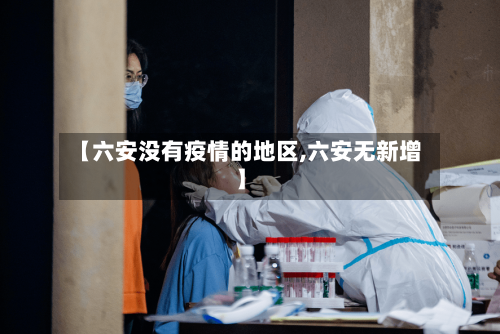 【六安没有疫情的地区,六安无新增】