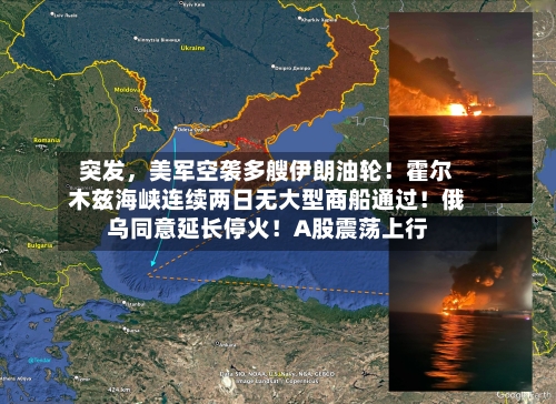 突发，美军空袭多艘伊朗油轮！霍尔木兹海峡连续两日无大型商船通过！俄乌同意延长停火！A股震荡上行