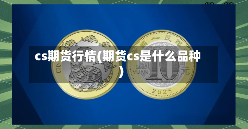 cs期货行情(期货cs是什么品种)
