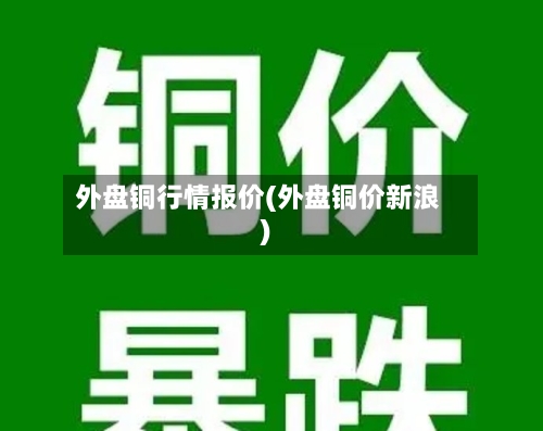 外盘铜行情报价(外盘铜价新浪)-第2张图片