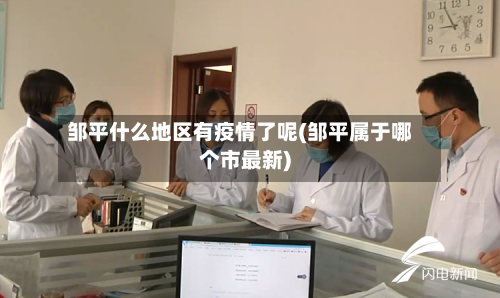 邹平什么地区有疫情了呢(邹平属于哪个市最新)