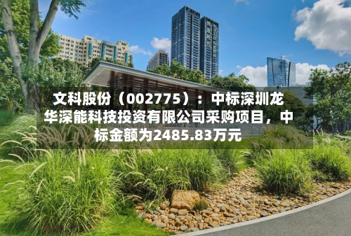 文科股份（002775）：中标深圳龙华深能科技投资有限公司采购项目，中标金额为2485.83万元