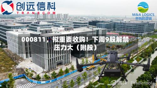 000811，拟重要收购！下周9股解禁压力大（附股）