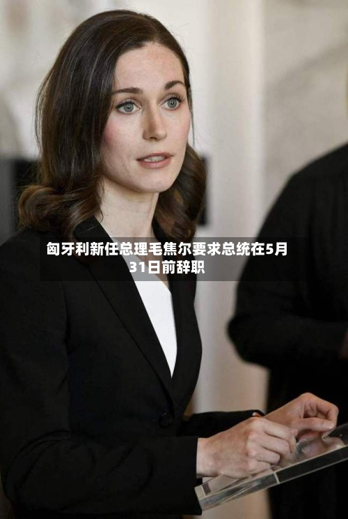 匈牙利新任总理毛焦尔要求总统在5月31日前辞职-第2张图片