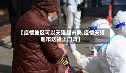 【疫情地区可以天猫超市吗,疫情天猫超市送货上门吗】
