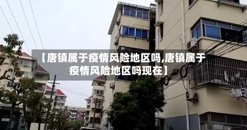 【唐镇属于疫情风险地区吗,唐镇属于疫情风险地区吗现在】-第3张图片