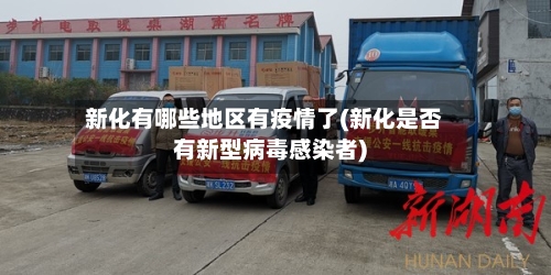 新化有哪些地区有疫情了(新化是否有新型病毒感染者)