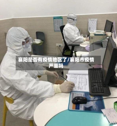 襄阳是否有疫情地区了/襄阳市疫情严重吗-第2张图片