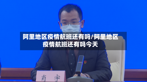 阿里地区疫情航班还有吗/阿里地区疫情航班还有吗今天
