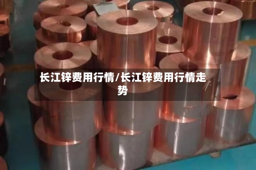 长江锌费用行情/长江锌费用行情走势