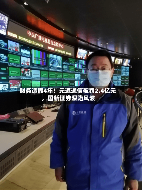 财务造假4年！元道通信被罚2.4亿元	，国新证券深陷风波-第3张图片