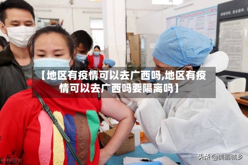 【地区有疫情可以去广西吗,地区有疫情可以去广西吗要隔离吗】