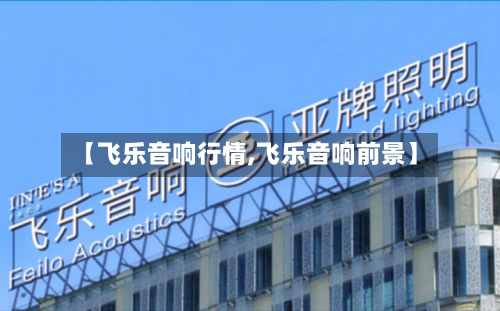 【飞乐音响行情,飞乐音响前景】