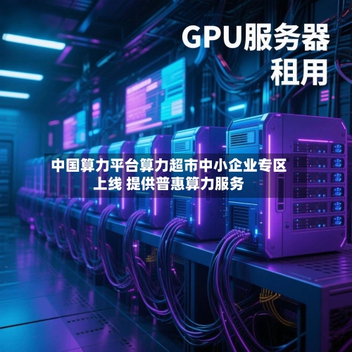 中国算力平台算力超市中小企业专区上线 提供普惠算力服务