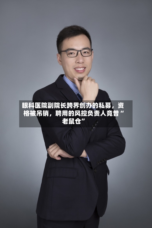 眼科医院副院长跨界创办的私募，资格被吊销，聘用的风控负责人竟曾“老鼠仓”