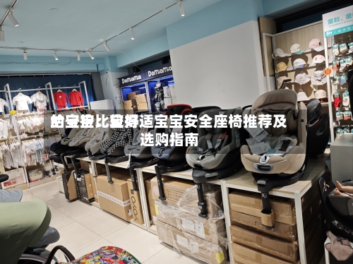 给宝宝比较好的守护：宝得适宝宝安全座椅推荐及选购指南