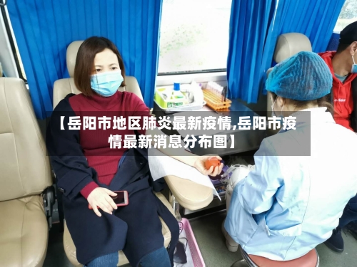 【岳阳市地区肺炎最新疫情,岳阳市疫情最新消息分布图】