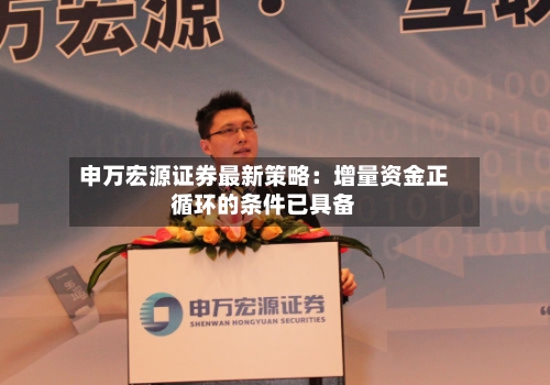 申万宏源证券最新策略：增量资金正循环的条件已具备
