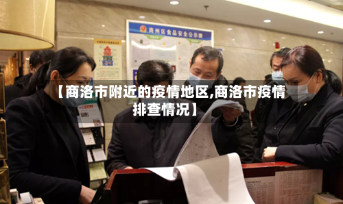【商洛市附近的疫情地区,商洛市疫情排查情况】