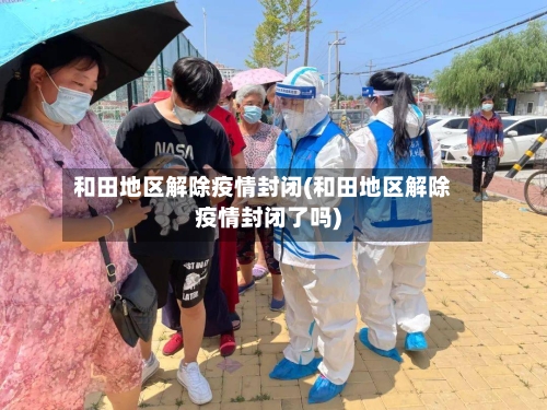 和田地区解除疫情封闭(和田地区解除疫情封闭了吗)