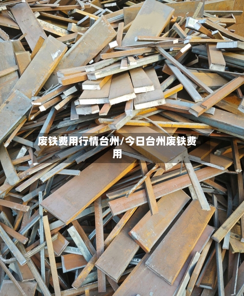 废铁费用行情台州/今日台州废铁费用