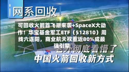 可回收火箭首飞潮来袭+SpaceX大动作！华宝基金军工ETF（512810）周线六连阳，商业航天权重近80%成最强引擎-第2张图片