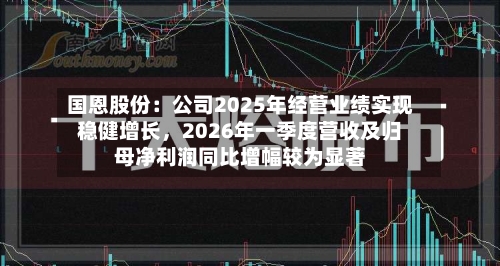 国恩股份：公司2025年经营业绩实现稳健增长，2026年一季度营收及归母净利润同比增幅较为显著
