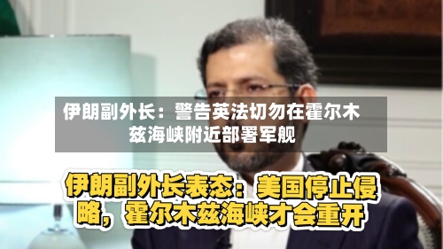 伊朗副外长：警告英法切勿在霍尔木兹海峡附近部署军舰