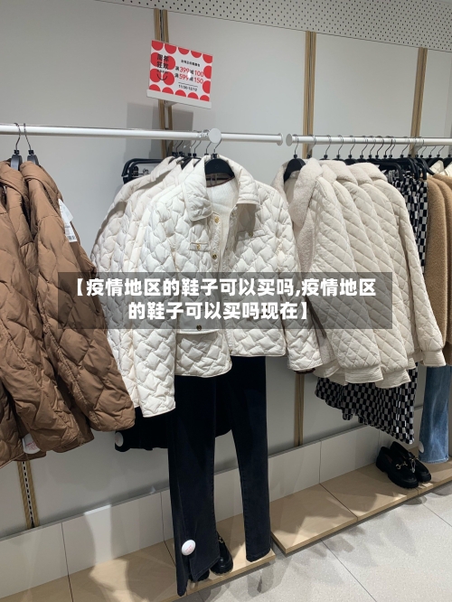 【疫情地区的鞋子可以买吗,疫情地区的鞋子可以买吗现在】