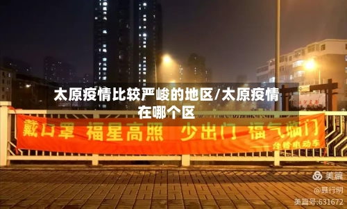太原疫情比较严峻的地区/太原疫情在哪个区