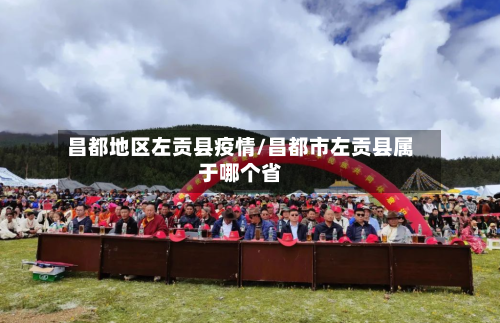 昌都地区左贡县疫情/昌都市左贡县属于哪个省