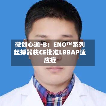 微创心通-B：ENO™系列起搏器获CE批准LBBAP适应症