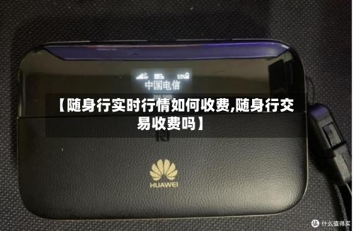 【随身行实时行情如何收费,随身行交易收费吗】